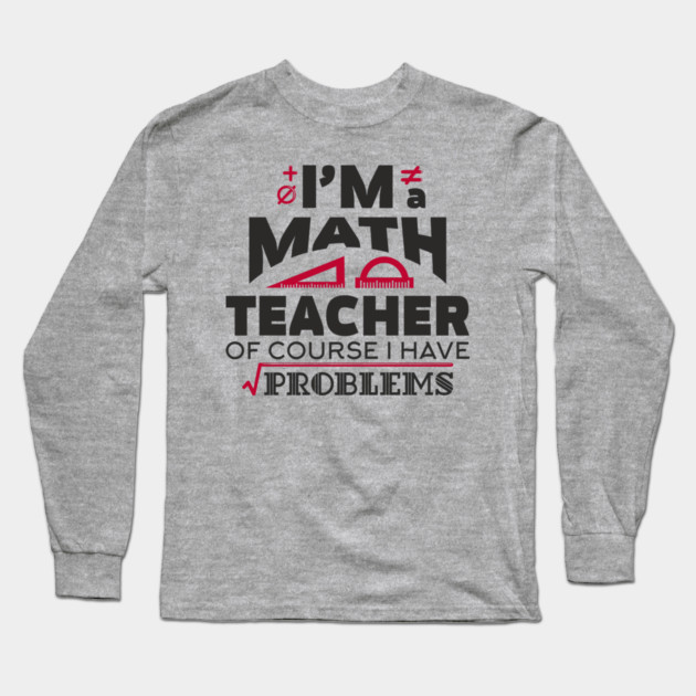 Math Teachers Have Problems Humorous Pun Long Sleeve T-Shirt by Anticorporati