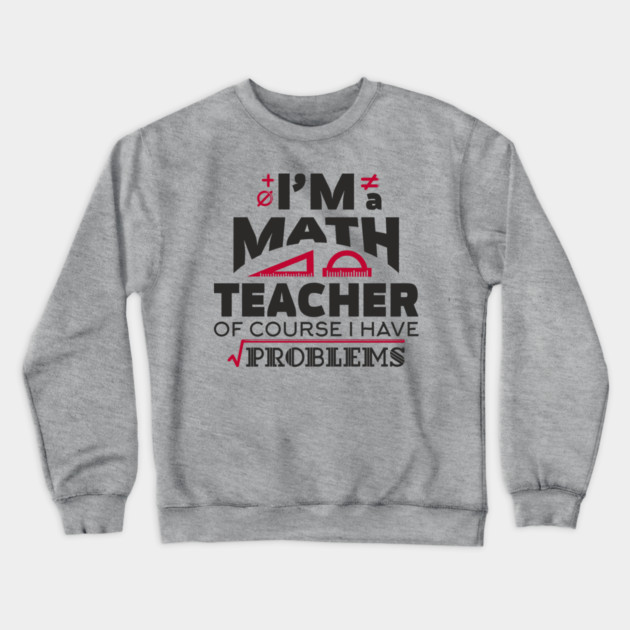 Math Teachers Have Problems Humorous Pun Crewneck Sweatshirt by Anticorporati