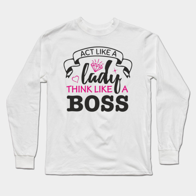 Act Like A Lady Think Like A Boss Feminist Vibe Long Sleeve T-Shirt by Anticorporati