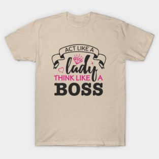 Act Like A Lady Think Like A Boss Feminist Vibe T-Shirt