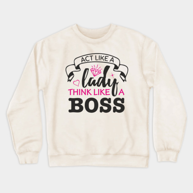Act Like A Lady Think Like A Boss Feminist Vibe Crewneck Sweatshirt by Anticorporati