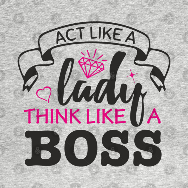 Act Like A Lady Think Like A Boss Feminist Vibe by Anticorporati