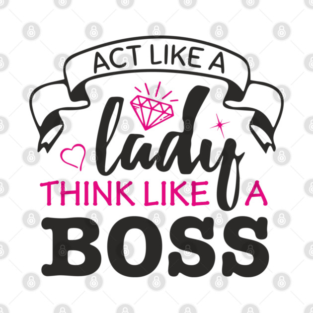Act Like A Lady Think Like A Boss Feminist Vibe by Anticorporati