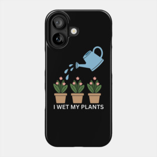 I Wet My Plants Phone Case