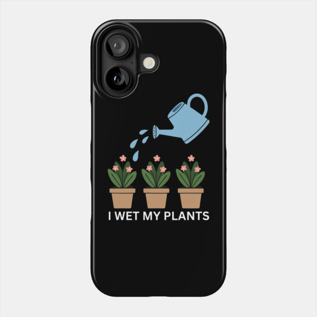 I Wet My Plants Phone Case by Litehouse Tees