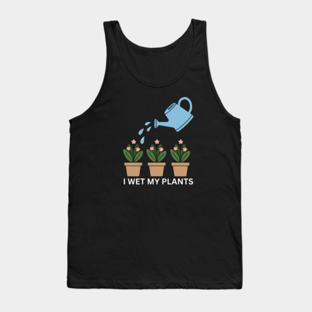 I Wet My Plants Tank Top by Litehouse Tees