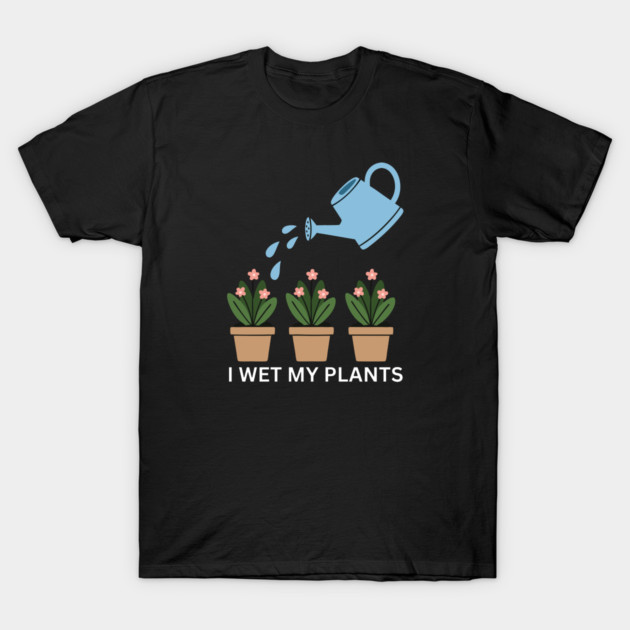 I Wet My Plants T-Shirt by Litehouse Tees