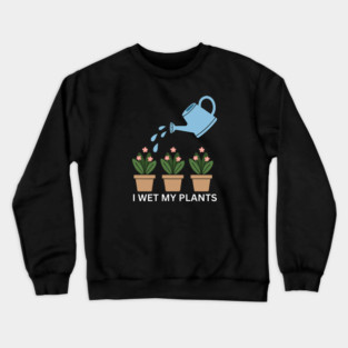 I Wet My Plants Crewneck Sweatshirt