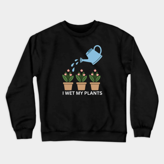 I Wet My Plants Crewneck Sweatshirt by Litehouse Tees