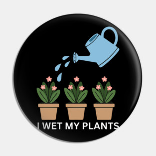 I Wet My Plants Pin