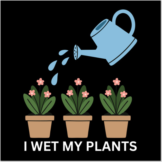 I Wet My Plants Wall Art by Litehouse Tees