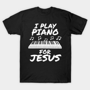 Church Pianist, I Play Piano For Jesus, Worship Leader T-Shirt
