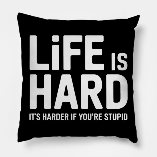 Life is hard, it's harder when you're stupid it's harder when you're stupid Pillow by CreativeSage