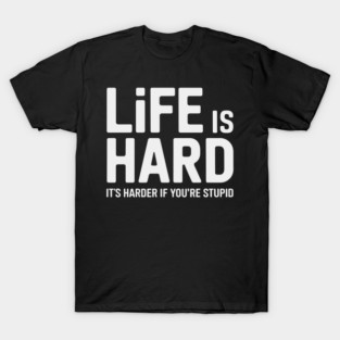 Life is hard, it's harder when you're stupid it's harder when you're stupid T-Shirt