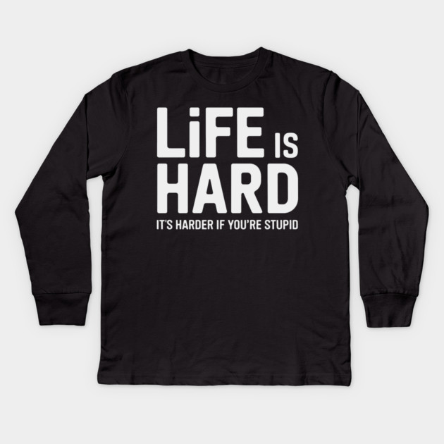 Life is hard, it's harder when you're stupid it's harder when you're stupid Kids Long Sleeve T-Shirt by CreativeSage
