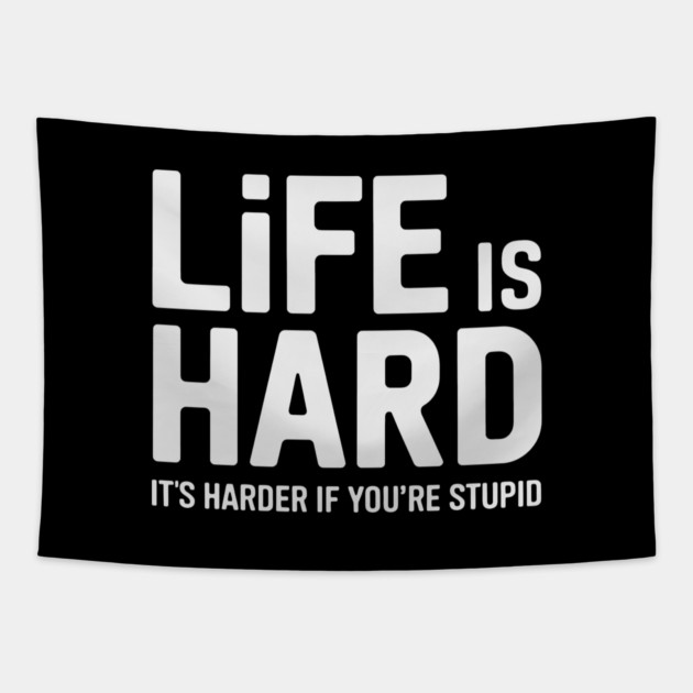 Life is hard, it's harder when you're stupid it's harder when you're stupid Tapestry by CreativeSage