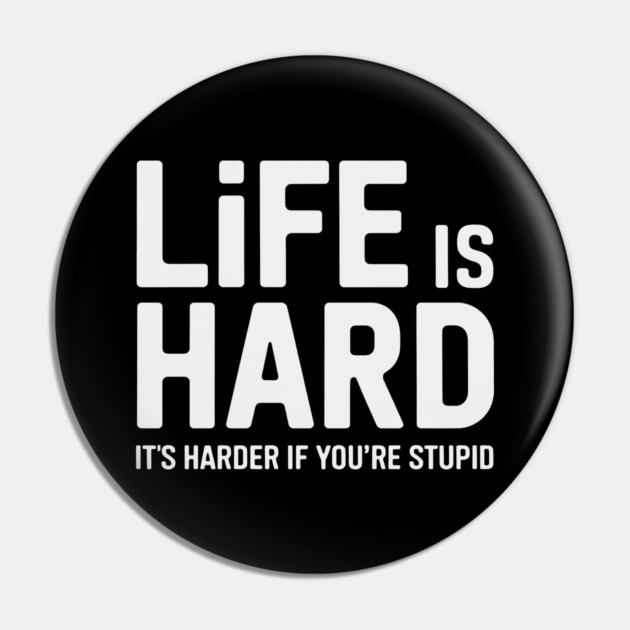 Life is hard, it's harder when you're stupid it's harder when you're stupid Pin by CreativeSage