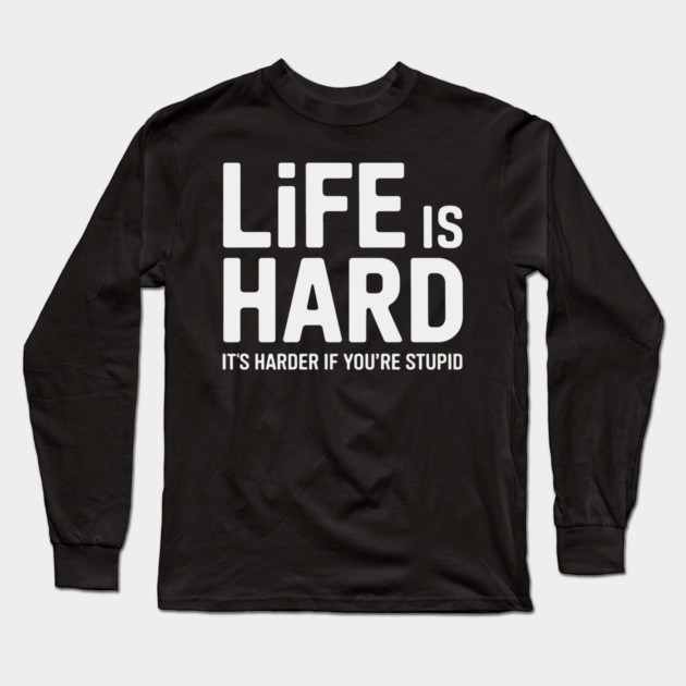 Life is hard, it's harder when you're stupid it's harder when you're stupid Long Sleeve T-Shirt by CreativeSage