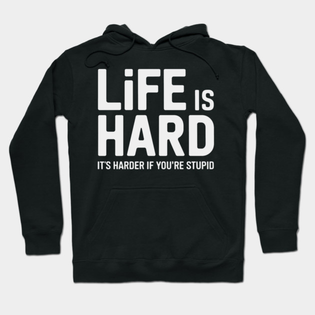 Life is hard, it's harder when you're stupid it's harder when you're stupid Hoodie by CreativeSage