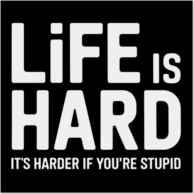 Life is hard, it's harder when you're stupid it's harder when you're stupid Wall Art by CreativeSage