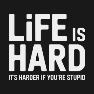 Life is hard, it's harder when you're stupid it's harder when you're stupid T-Shirt