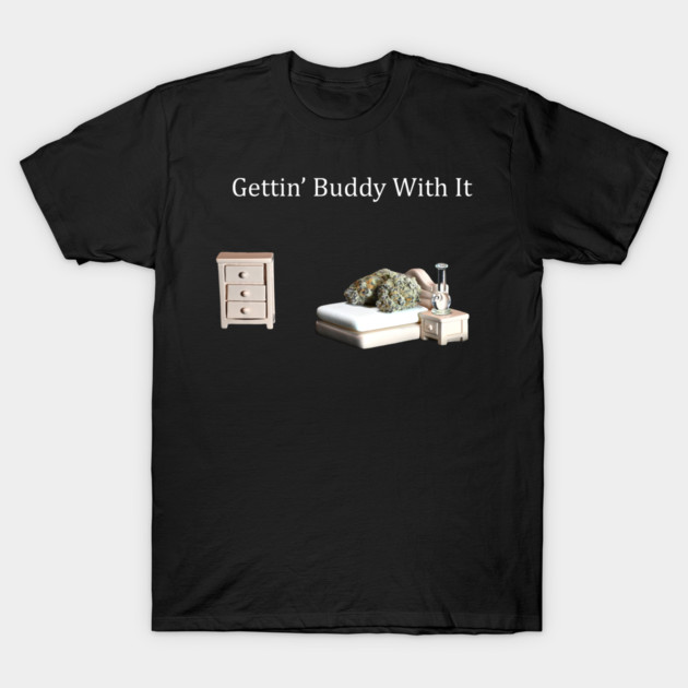 Getting Buddy with It - Weed Design T-Shirt by MrGreenGenes420