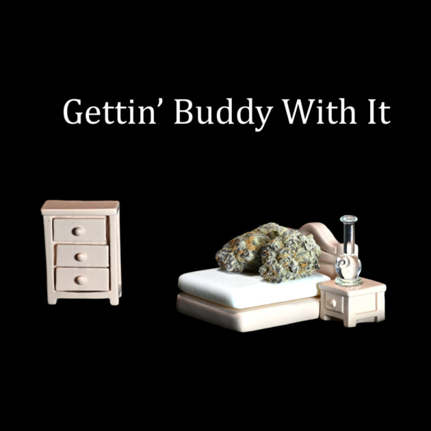 Getting Buddy with It - Weed Design by MrGreenGenes420