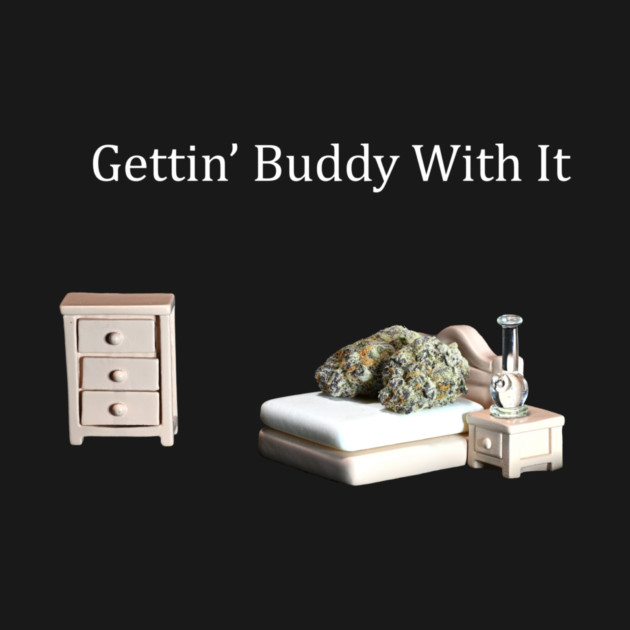 Getting Buddy with It - Weed Design by MrGreenGenes420