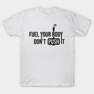 Fuel Your Body Don't Push it T-Shirt