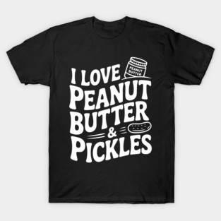 I Love Peanut Butter & Pickles T-Shirt