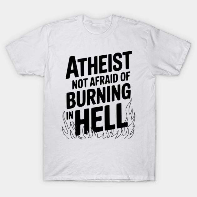 Atheist Not Afraid of Burning in Hell T-Shirt by Frank Ring