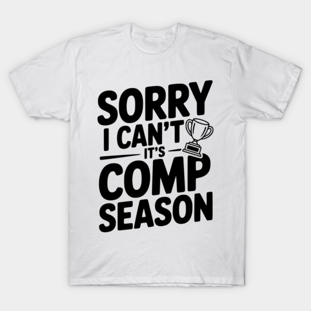 Sorry I Can't It's Comp Season T-Shirt by Frank Ring