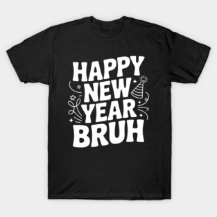 Happy New Year Bruh T-Shirt