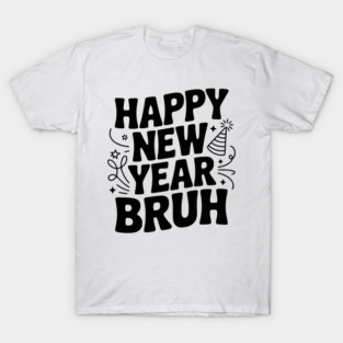 Happy New Year Bruh T-Shirt