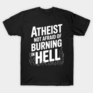 Atheist Not Afraid of Burning in Hell T-Shirt