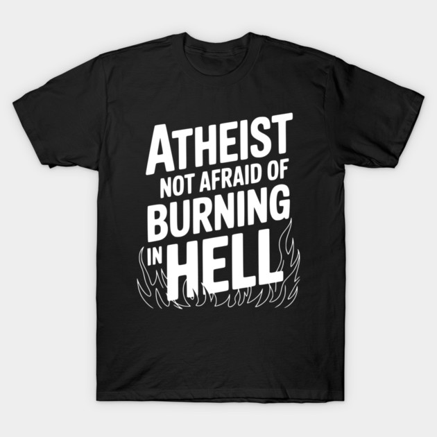Atheist Not Afraid of Burning in Hell T-Shirt by Frank Ring