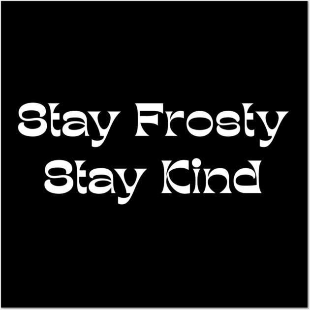 Stay Frosty Stay Kind - Winter Kindness Wall Art by Creatifly Graphic Tees