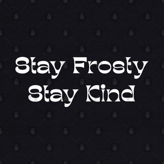 Stay Frosty Stay Kind - Winter Kindness by Creatifly Graphic Tees