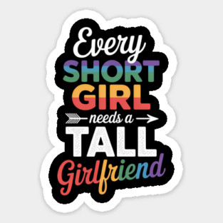 Every Short Girls Needs a Tall Girl lesbian LGBT Sticker