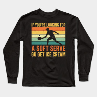 If You're Looking For A Soft Serve Go Get Ice Cream Pickleball Humor Long Sleeve T-Shirt
