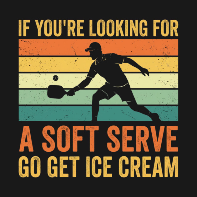 If You're Looking For A Soft Serve Go Get Ice Cream Pickleball Humor by ArtistTee ⭐⭐⭐⭐⭐