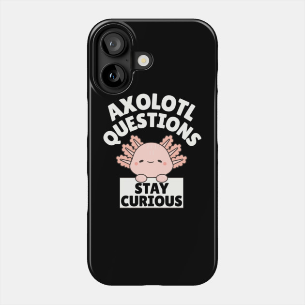 Axolotl Questions Stay Curious Phone Case by The WYLD Tribe