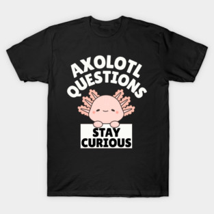 Axolotl Questions Stay Curious T-Shirt