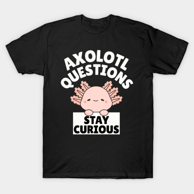 Axolotl Questions Stay Curious T-Shirt by The WYLD Tribe
