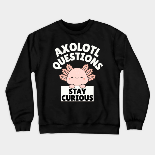 Axolotl Questions Stay Curious Crewneck Sweatshirt by The WYLD Tribe