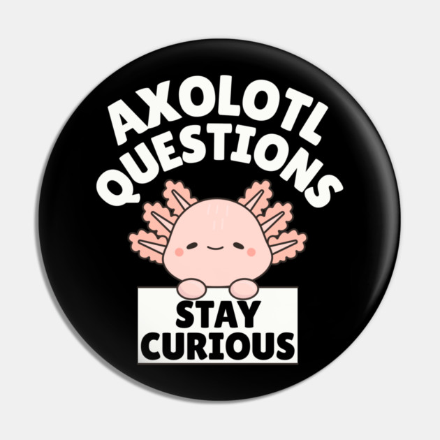 Axolotl Questions Stay Curious Pin by The WYLD Tribe