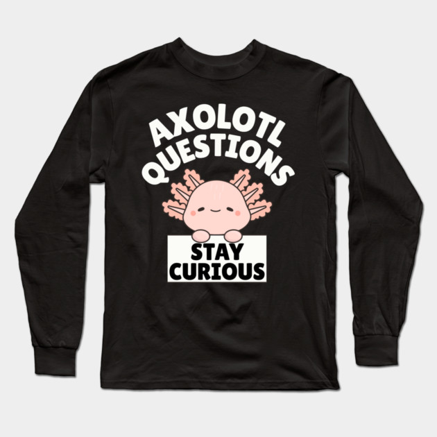 Axolotl Questions Stay Curious Long Sleeve T-Shirt by The WYLD Tribe