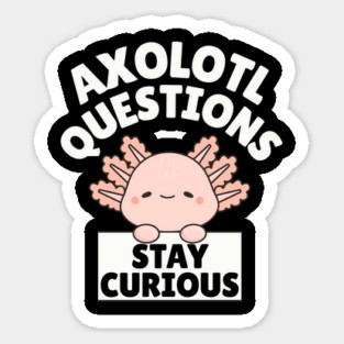 Axolotl Questions Stay Curious Sticker