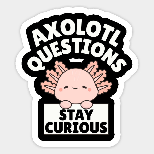 Axolotl Questions Stay Curious Sticker by The WYLD Tribe
