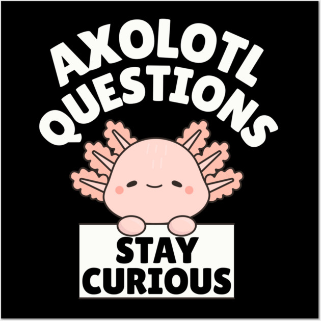 Axolotl Questions Stay Curious Wall Art by The WYLD Tribe